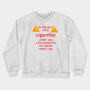 do not give me a cigarette under any circumstances no matter what i say Crewneck Sweatshirt